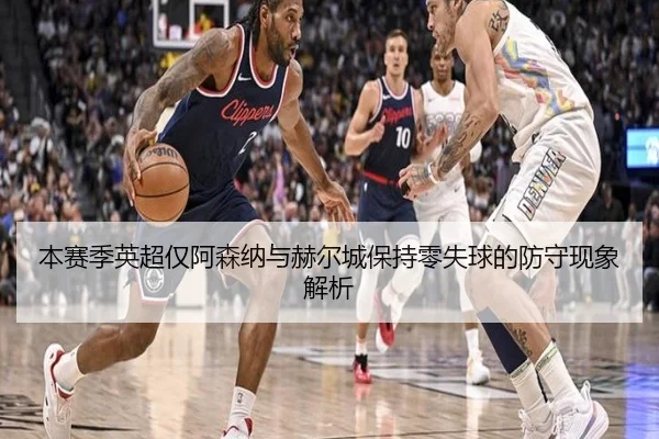 本赛季英超仅阿森纳与赫尔城保持零失球的防守现象解析